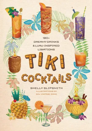 Tiki Cocktails: 180  Dreamy Drinks and Luau-Inspired Libations